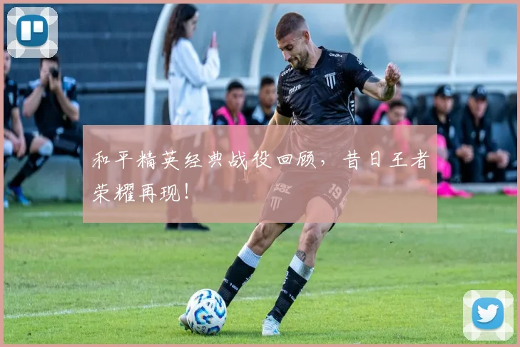 和平精英经典战役回顾，昔日王者荣耀再现！