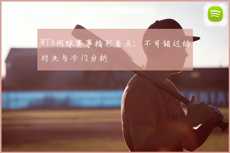 WTA网球赛事精彩看点:不可错过的对决与冷门分析