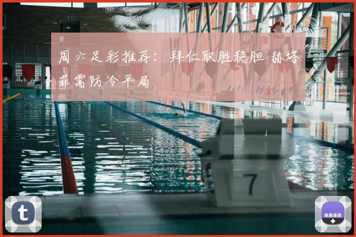 周六足彩推荐：拜仁取胜稳胆 赫塔菲需防冷平局