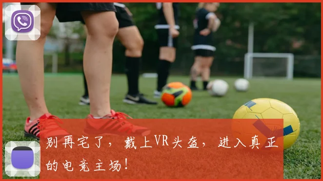 别再宅了,戴上VR头盔,进入真正的电竞主场!