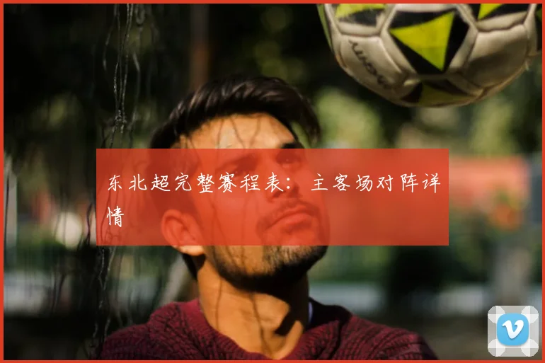 东北超完整赛程表：主客场对阵详情
