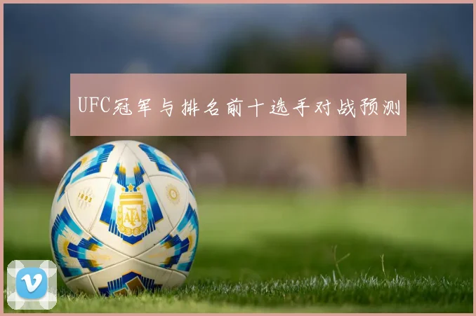 UFC冠军与排名前十选手对战预测