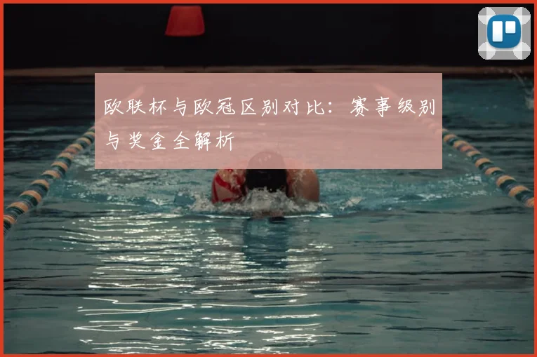 欧联杯与欧冠区别对比：赛事级别与奖金全解析