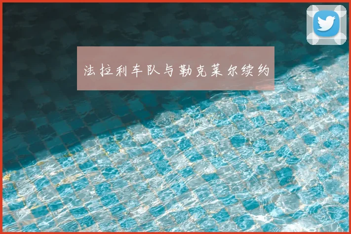 法拉利车队与勒克莱尔续约
