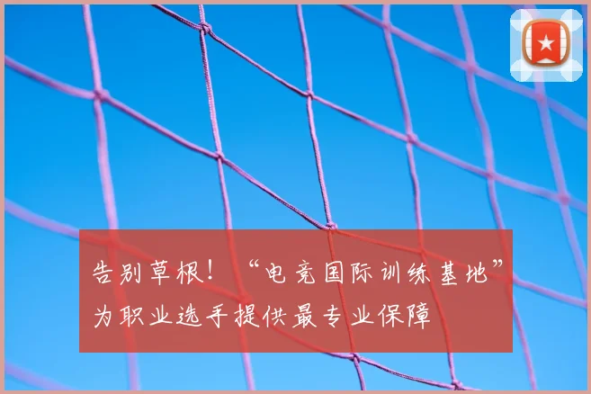 告别草根！“电竞国际训练基地”为职业选手提供最专业保障