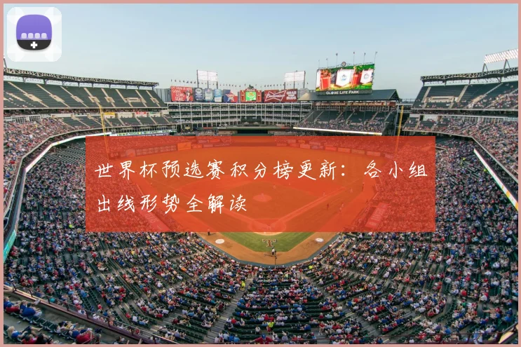 世界杯预选赛积分榜更新：各小组出线形势全解读