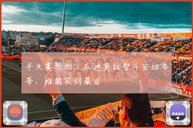 半决赛预测:瓜迪奥拉智斗安切洛蒂,谁能笑到最后