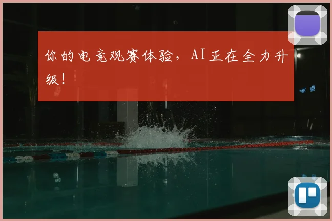 你的电竞观赛体验,AI正在全力升级!