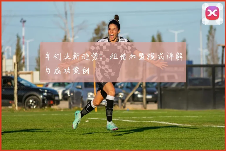 年创业新趋势:租借加盟模式详解与成功案例