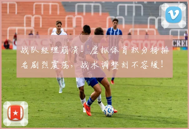 战队经理崩溃！虚拟体育积分榜排名剧烈震荡，战术调整刻不容缓！