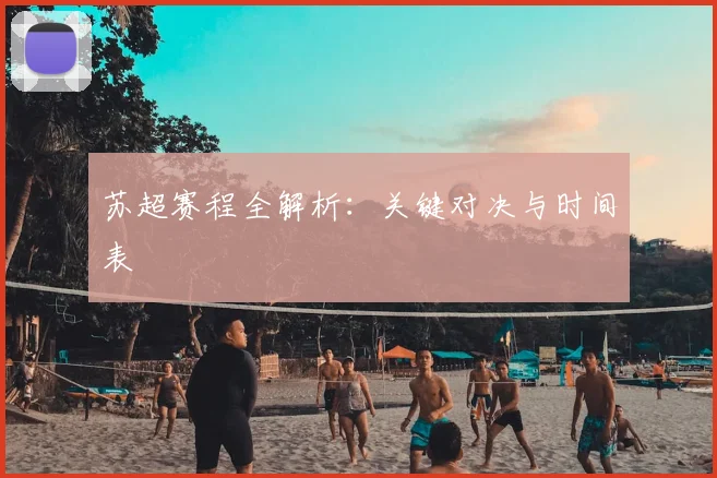 苏超赛程全解析：关键对决与时间表