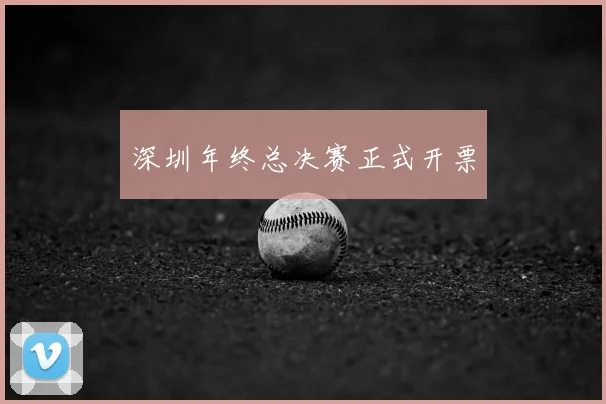 深圳年终总决赛正式开票