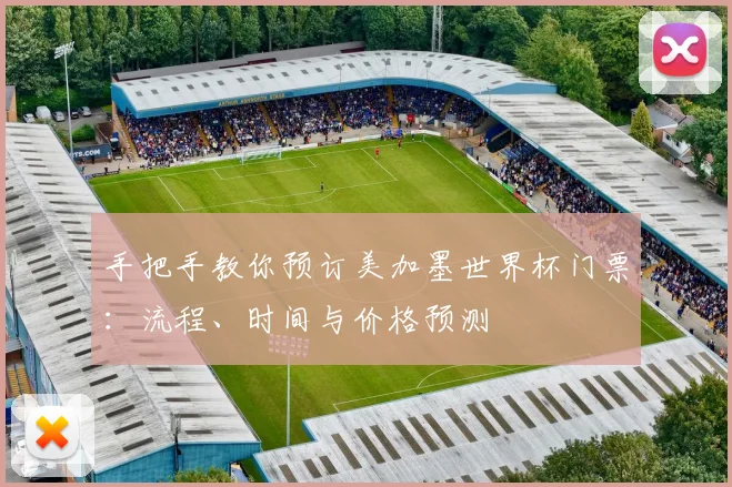 手把手教你预订美加墨世界杯门票：流程、时间与价格预测