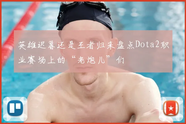 英雄迟暮还是王者归来盘点Dota2职业赛场上的“老炮儿”们