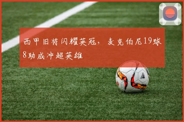 西甲旧将闪耀英冠,麦克伯尼19球8助成冲超英雄