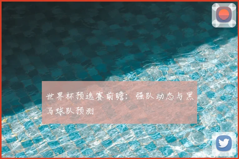世界杯预选赛前瞻：强队动态与黑马球队预测