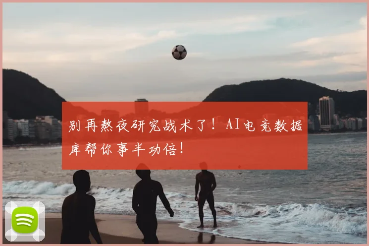 别再熬夜研究战术了！AI电竞数据库帮你事半功倍！