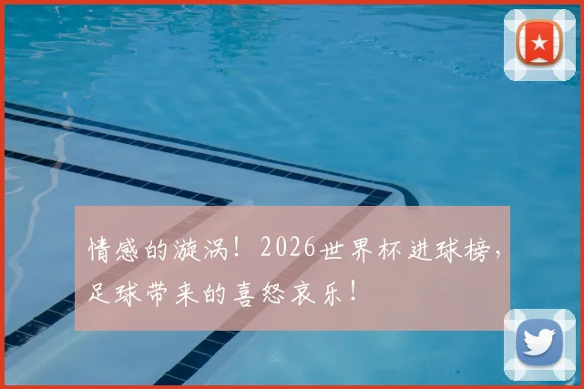 情感的漩涡!2026世界杯进球榜,足球带来的喜怒哀乐!