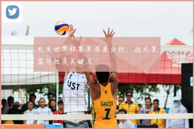 电竞世界杯赛果深度分析：战术复盘与胜负关键点