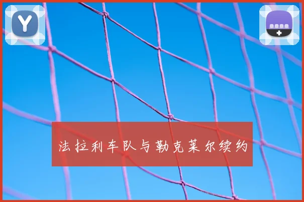 法拉利车队与勒克莱尔续约