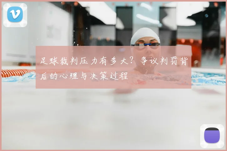 足球裁判压力有多大?争议判罚背后的心理与决策过程