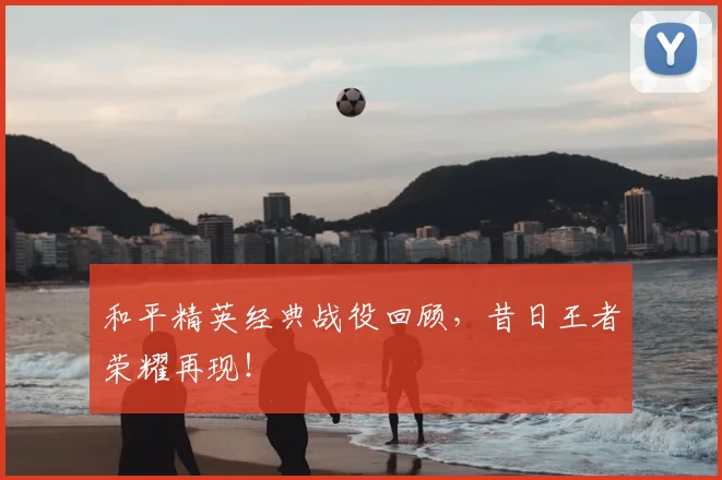 和平精英经典战役回顾,昔日王者荣耀再现!