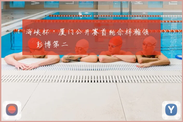 海峡杯·厦门公开赛首轮佘梓瀚领先 彭博第二