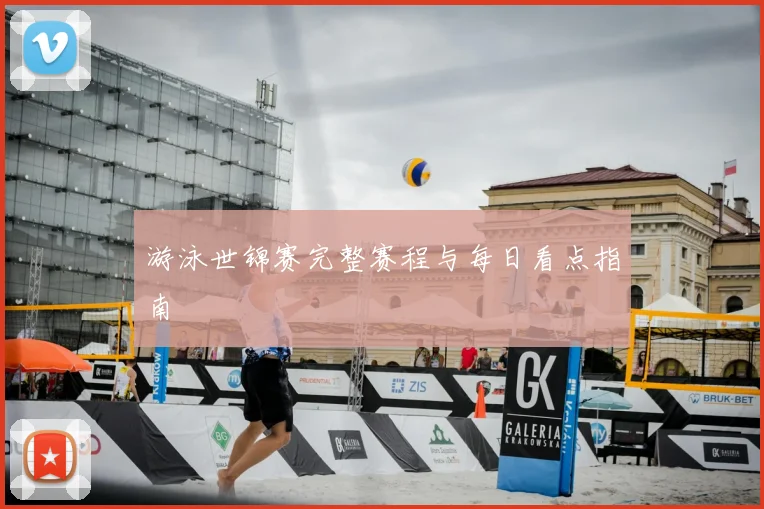 游泳世锦赛完整赛程与每日看点指南
