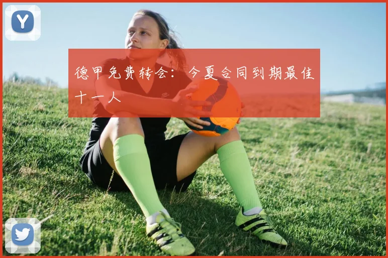 德甲免费转会：今夏合同到期最佳十一人