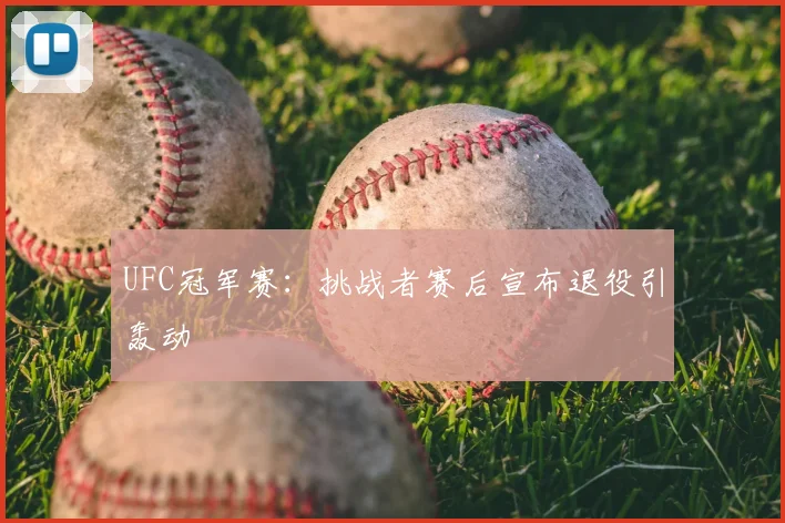 UFC冠军赛：挑战者赛后宣布退役引轰动