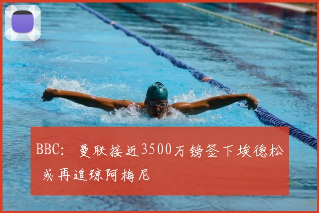 BBC:曼联接近3500万镑签下埃德松 或再追琼阿梅尼
