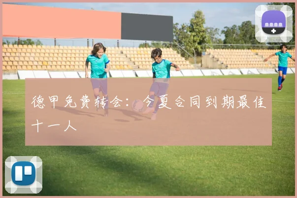 德甲免费转会：今夏合同到期最佳十一人