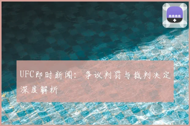 UFC即时新闻：争议判罚与裁判决定深度解析