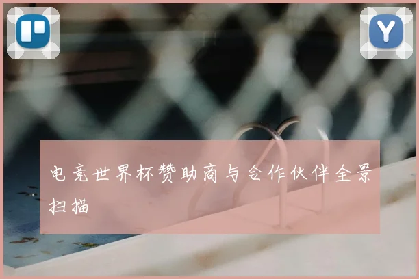 电竞世界杯赞助商与合作伙伴全景扫描