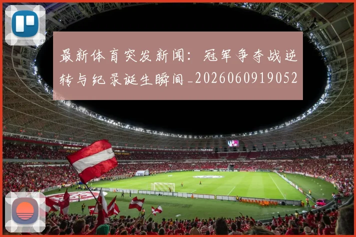 最新体育突发新闻:冠军争夺战逆转与纪录诞生瞬间_20260609190522