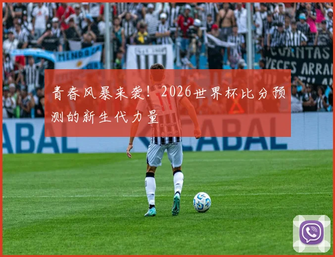 青春风暴来袭！2026世界杯比分预测的新生代力量