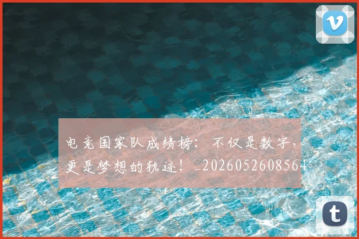 电竞国家队成绩榜：不仅是数字，更是梦想的轨迹！_20260526085643