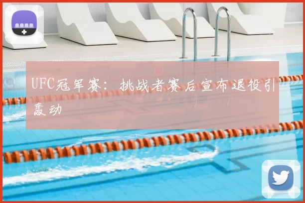 UFC冠军赛：挑战者赛后宣布退役引轰动